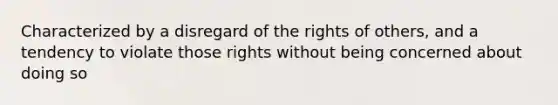 Characterized by a disregard of the rights of others, and a tendency to violate those rights without being concerned about doing so