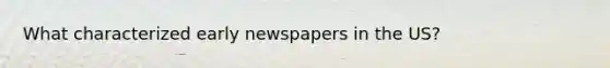 What characterized early newspapers in the US?