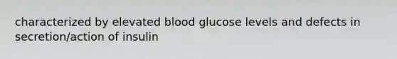 characterized by elevated blood glucose levels and defects in secretion/action of insulin