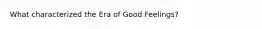 What characterized the Era of Good Feelings?