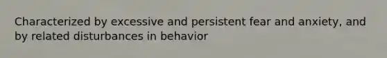 Characterized by excessive and persistent fear and anxiety, and by related disturbances in behavior