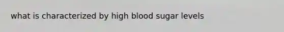 what is characterized by high blood sugar levels