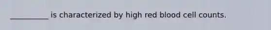 __________ is characterized by high red blood cell counts.