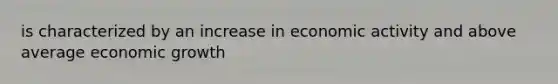 is characterized by an increase in economic activity and above average economic growth