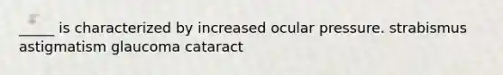 _____ is characterized by increased ocular pressure. strabismus astigmatism glaucoma cataract