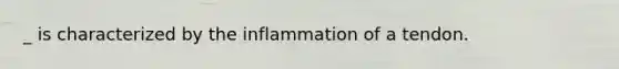 _ is characterized by the inflammation of a tendon.