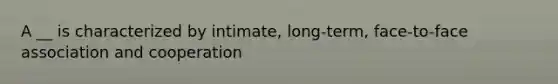 A __ is characterized by intimate, long-term, face-to-face association and cooperation