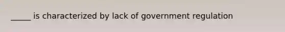 _____ is characterized by lack of government regulation