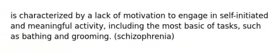 is characterized by a lack of motivation to engage in self-initiated and meaningful activity, including the most basic of tasks, such as bathing and grooming. (schizophrenia)