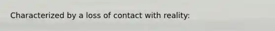 Characterized by a loss of contact with reality: