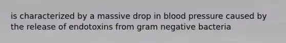 is characterized by a massive drop in blood pressure caused by the release of endotoxins from gram negative bacteria