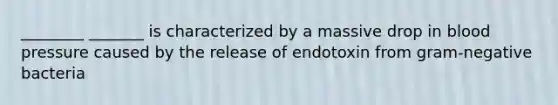 ________ _______ is characterized by a massive drop in blood pressure caused by the release of endotoxin from gram-negative bacteria