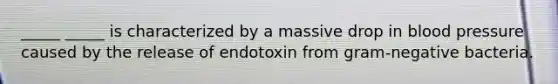 _____ _____ is characterized by a massive drop in <a href='https://www.questionai.com/knowledge/kD0HacyPBr-blood-pressure' class='anchor-knowledge'>blood pressure</a> caused by the release of endotoxin from gram-negative bacteria.