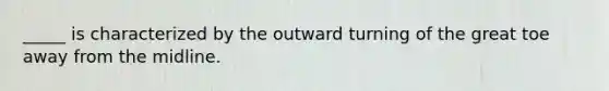 _____ is characterized by the outward turning of the great toe away from the midline.