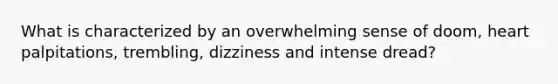 What is characterized by an overwhelming sense of doom, heart palpitations, trembling, dizziness and intense dread?