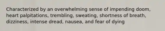 Characterized by an overwhelming sense of impending doom, heart palpitations, trembling, sweating, shortness of breath, dizziness, intense dread, nausea, and fear of dying