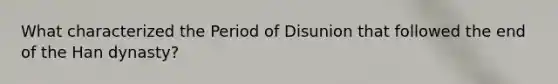 What characterized the Period of Disunion that followed the end of the Han dynasty?