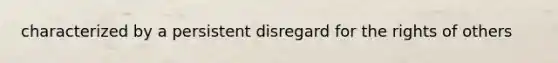 characterized by a persistent disregard for the rights of others