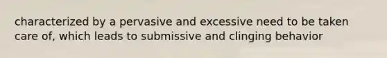 characterized by a pervasive and excessive need to be taken care of, which leads to submissive and clinging behavior