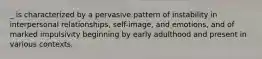 _ is characterized by a pervasive pattern of instability in interpersonal relationships, self-image, and emotions, and of marked impulsivity beginning by early adulthood and present in various contexts.