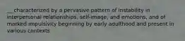 __ characterized by a pervasive pattern of instability in interpersonal relationships, self-image, and emotions, and of marked impulsivity beginning by early adulthood and present in various contexts