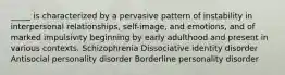 _____ is characterized by a pervasive pattern of instability in interpersonal relationships, self-image, and emotions, and of marked impulsivity beginning by early adulthood and present in various contexts. Schizophrenia Dissociative identity disorder Antisocial personality disorder Borderline personality disorder