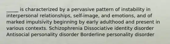 _____ is characterized by a pervasive pattern of instability in interpersonal relationships, self-image, and emotions, and of marked impulsivity beginning by early adulthood and present in various contexts. Schizophrenia Dissociative identity disorder Antisocial personality disorder Borderline personality disorder