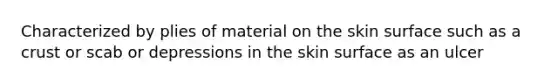 Characterized by plies of material on the skin surface such as a crust or scab or depressions in the skin surface as an ulcer