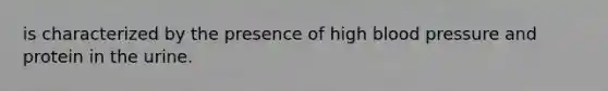 is characterized by the presence of high <a href='https://www.questionai.com/knowledge/kD0HacyPBr-blood-pressure' class='anchor-knowledge'>blood pressure</a> and protein in the urine.