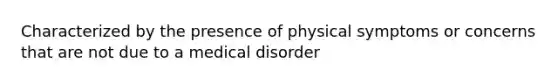 Characterized by the presence of physical symptoms or concerns that are not due to a medical disorder