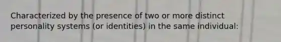 Characterized by the presence of two or more distinct personality systems (or identities) in the same individual: