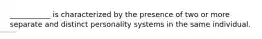 ___________ is characterized by the presence of two or more separate and distinct personality systems in the same individual.
