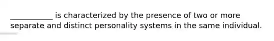 ___________ is characterized by the presence of two or more separate and distinct personality systems in the same individual.