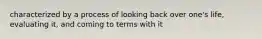 characterized by a process of looking back over one's life, evaluating it, and coming to terms with it