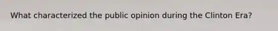 What characterized the public opinion during the Clinton Era?