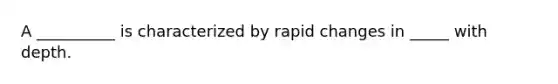 A __________ is characterized by rapid changes in _____ with depth.