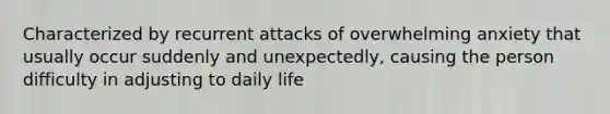 Characterized by recurrent attacks of overwhelming anxiety that usually occur suddenly and unexpectedly, causing the person difficulty in adjusting to daily life