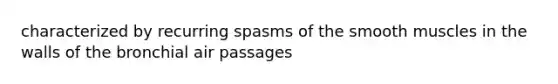 characterized by recurring spasms of the smooth muscles in the walls of the bronchial air passages