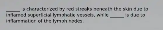 ______ is characterized by red streaks beneath the skin due to inflamed superficial lymphatic vessels, while ______ is due to inflammation of the lymph nodes.