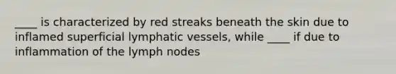 ____ is characterized by red streaks beneath the skin due to inflamed superficial lymphatic vessels, while ____ if due to inflammation of the lymph nodes