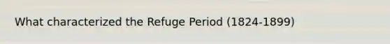 What characterized the Refuge Period (1824-1899)