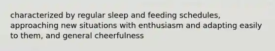 characterized by regular sleep and feeding schedules, approaching new situations with enthusiasm and adapting easily to them, and general cheerfulness