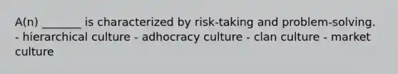 A(n) _______ is characterized by risk-taking and problem-solving. - hierarchical culture - adhocracy culture - clan culture - market culture