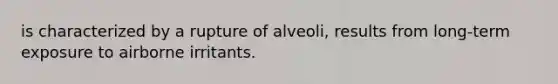 is characterized by a rupture of alveoli, results from long-term exposure to airborne irritants.