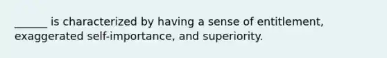 ______ is characterized by having a sense of entitlement, exaggerated self-importance, and superiority.