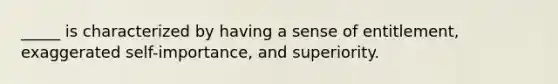 _____ is characterized by having a sense of entitlement, exaggerated self-importance, and superiority.