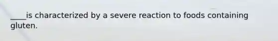 ____is characterized by a severe reaction to foods containing gluten.