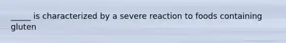 _____ is characterized by a severe reaction to foods containing gluten