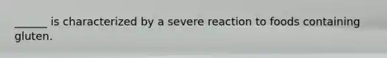 ______ is characterized by a severe reaction to foods containing gluten.