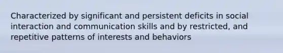 Characterized by significant and persistent deficits in social interaction and communication skills and by restricted, and repetitive patterns of interests and behaviors